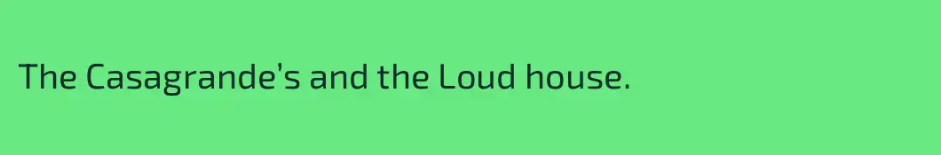 The Casagrande’s and the Loud house.